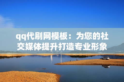 qq代刷网模板:为您的社交媒体提升打造专业形象 qq代刷网模板:为您的社交媒体提升打造专业形象