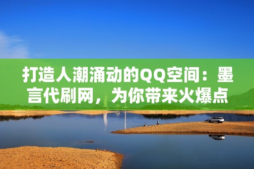 打造人潮涌动的QQ空间:墨言代刷网,为你带来火爆点赞 打造人潮涌动的QQ空间:墨言代刷网,为你带来火爆点赞