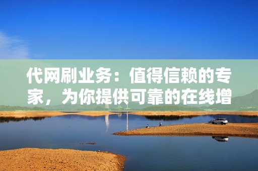 代网刷业务：值得信赖的专家，为你提供可靠的在线增长服务