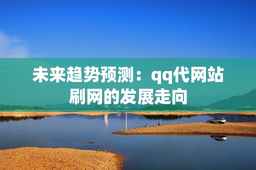 未来趋势预测：qq代网站刷网的发展走向