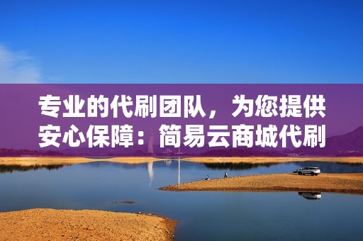 专业的代刷团队，为您提供安心保障：简易云商城代刷网