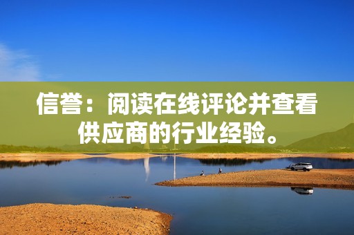 信誉:阅读在线评论并查看供应商的行业经验。 信誉:阅读在线评论并查看供应商的行业经验。