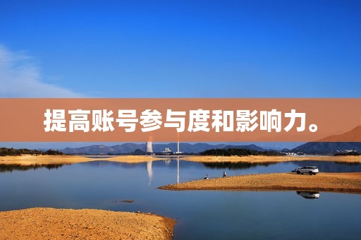 提高账号参与度和影响力。