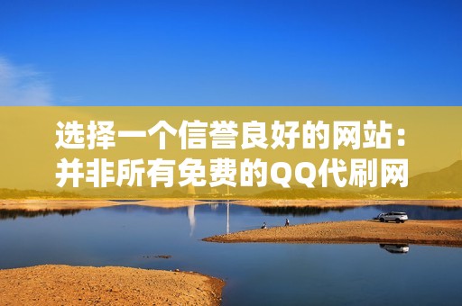 选择一个信誉良好的网站:并非所有免费的QQ代刷网都值得信赖。在选择网站之前,请务必进行研究,阅读评论并验证其合法性。 选择一个信誉良好的网站:并非所有免费的QQ代刷网都值得信赖。在选择网站之前,请务必进行研究,阅读评论并验证其合法性。