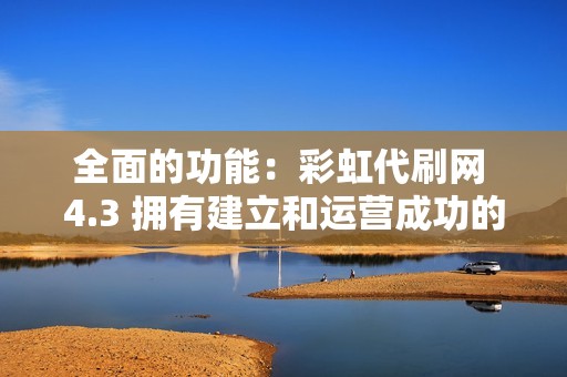 全面的功能：彩虹代刷网 4.3 拥有建立和运营成功的代刷平台所需的所有功能。