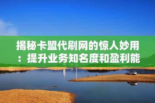 揭秘卡盟代刷网的惊人妙用:提升业务知名度和盈利能力 揭秘卡盟代刷网的惊人妙用:提升业务知名度和盈利能力