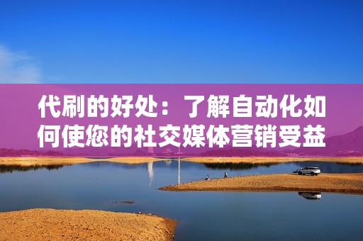 代刷的好处:了解自动化如何使您的社交媒体营销受益 代刷的好处:了解自动化如何使您的社交媒体营销受益