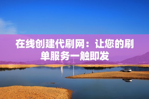 在线创建代刷网：让您的刷单服务一触即发