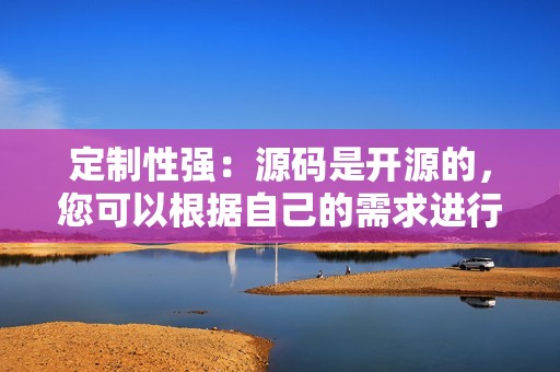 定制性强：源码是开源的，您可以根据自己的需求进行修改和定制。