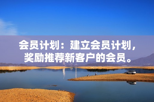 会员计划：建立会员计划，奖励推荐新客户的会员。