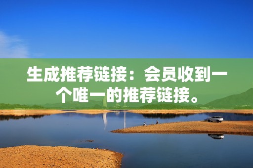 生成推荐链接：会员收到一个唯一的推荐链接。