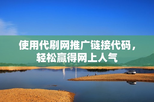 使用代刷网推广链接代码，轻松赢得网上人气