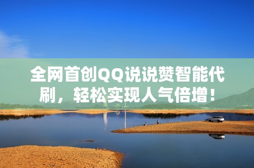 全网首创QQ说说赞智能代刷,轻松实现人气倍增! 全网首创QQ说说赞智能代刷,轻松实现人气倍增!