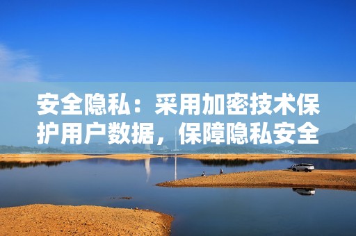 安全隐私:采用加密技术保护用户数据,保障隐私安全。 安全隐私:采用加密技术保护用户数据,保障隐私安全。