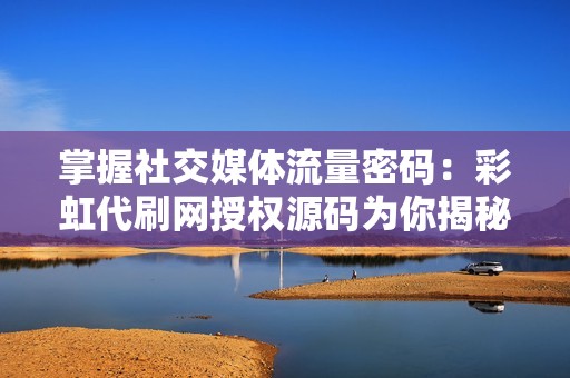 掌握社交媒体流量密码:彩虹代刷网授权源码为你揭秘 掌握社交媒体流量密码:彩虹代刷网授权源码为你揭秘