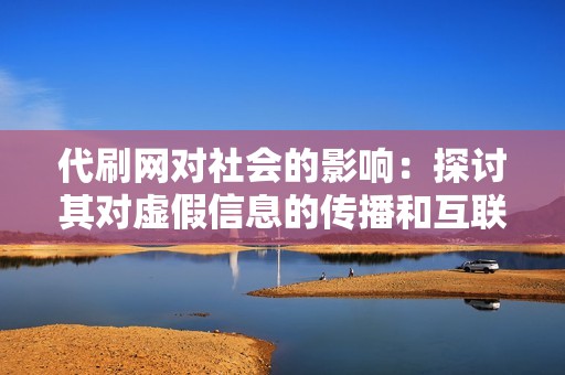 代刷网对社会的影响:探讨其对虚假信息的传播和互联网生态的破坏 代刷网对社会的影响:探讨其对虚假信息的传播和互联网生态的破坏