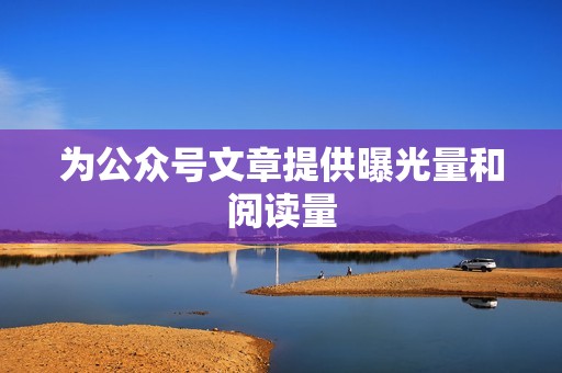 为公众号文章提供曝光量和阅读量