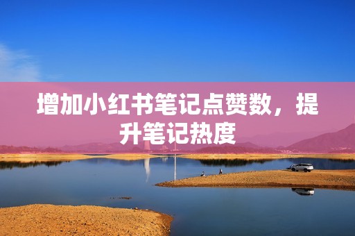增加小红书笔记点赞数，提升笔记热度