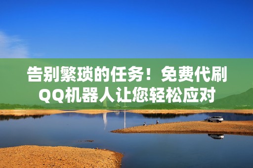 告别繁琐的任务!免费代刷QQ机器人让您轻松应对 告别繁琐的任务!免费代刷QQ机器人让您轻松应对