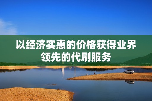 以经济实惠的价格获得业界领先的代刷服务