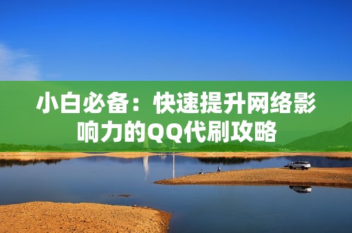 小白必备：快速提升网络影响力的QQ代刷攻略
