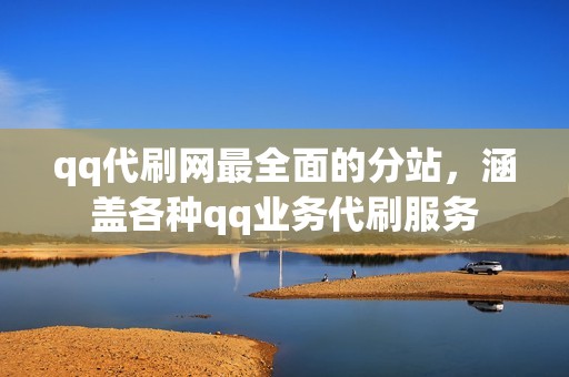 qq代刷网最全面的分站，涵盖各种qq业务代刷服务