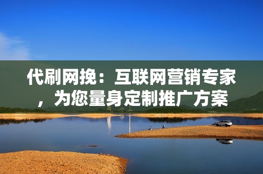 代刷网挽:互联网营销专家,为您量身定制推广方案 代刷网挽:互联网营销专家,为您量身定制推广方案