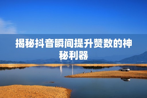 揭秘抖音瞬间提升赞数的神秘利器 揭秘抖音瞬间提升赞数的神秘利器
