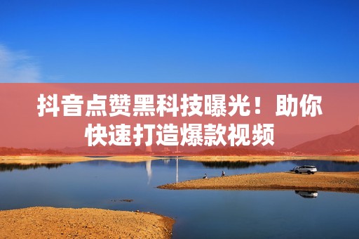 抖音点赞黑科技曝光!助你快速打造爆款视频 抖音点赞黑科技曝光!助你快速打造爆款视频