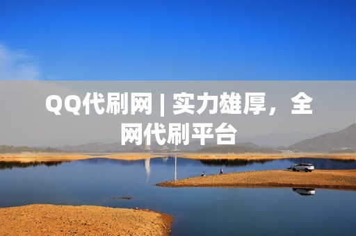 QQ代刷网 | 实力雄厚,全网代刷平台 QQ代刷网 | 实力雄厚,全网代刷平台