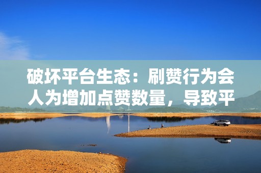 破坏平台生态:刷赞行为会人为增加点赞数量,导致平台的数据失真,影响平台的判断和推荐机制。 破坏平台生态:刷赞行为会人为增加点赞数量,导致平台的数据失真,影响平台的判断和推荐机制。