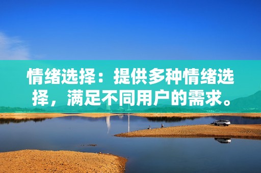 情绪选择：提供多种情绪选择，满足不同用户的需求。