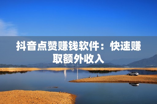 抖音点赞赚钱软件：快速赚取额外收入