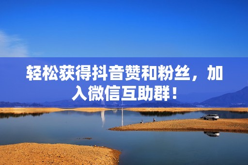 轻松获得抖音赞和粉丝,加入微信互助群! 轻松获得抖音赞和粉丝,加入微信互助群!