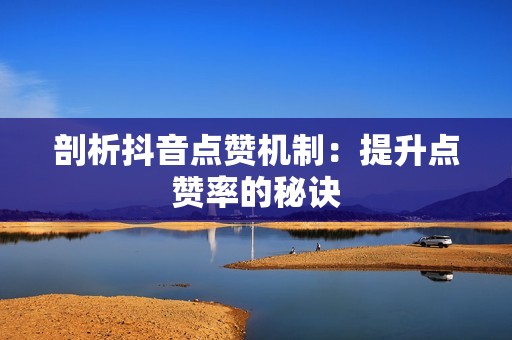 剖析抖音点赞机制：提升点赞率的秘诀