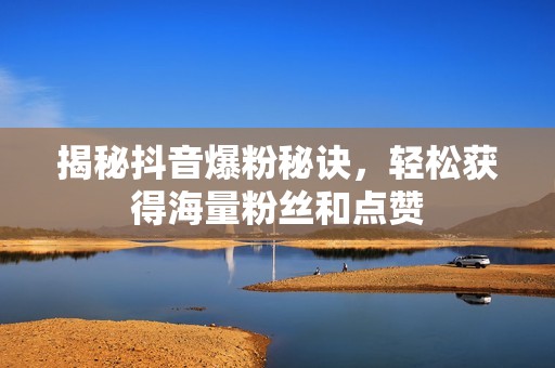 揭秘抖音爆粉秘诀，轻松获得海量粉丝和点赞