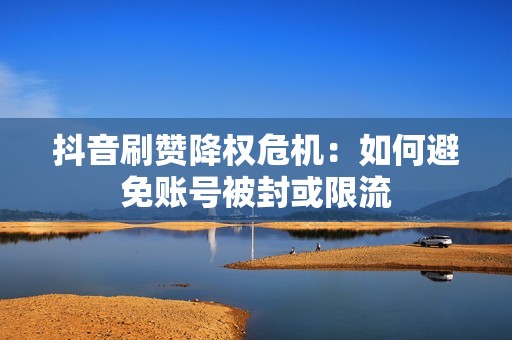 抖音刷赞降权危机：如何避免账号被封或限流