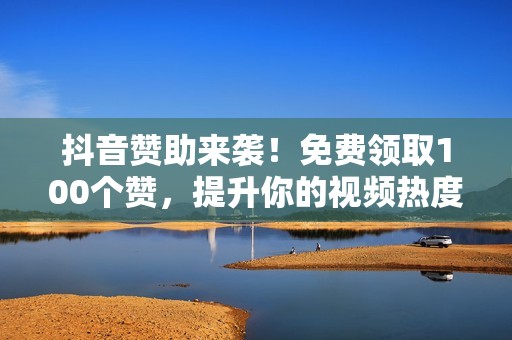 抖音赞助来袭!免费领取100个赞,提升你的视频热度! 抖音赞助来袭!免费领取100个赞,提升你的视频热度!