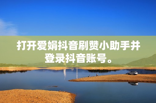 打开爱娟抖音刷赞小助手并登录抖音账号。 打开爱娟抖音刷赞小助手并登录抖音账号。
