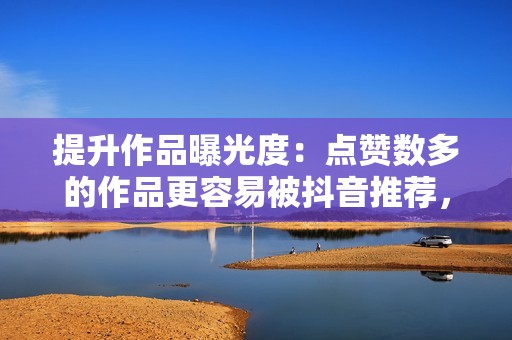 提升作品曝光度:点赞数多的作品更容易被抖音推荐,获得更多曝光机会。 提升作品曝光度:点赞数多的作品更容易被抖音推荐,获得更多曝光机会。