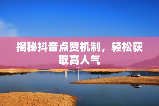 揭秘抖音点赞机制，轻松获取高人气