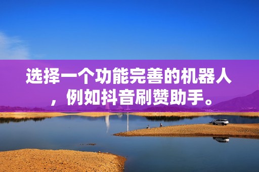 选择一个功能完善的机器人,例如抖音刷赞助手。 选择一个功能完善的机器人,例如抖音刷赞助手。