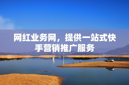 网红业务网，提供一站式快手营销推广服务