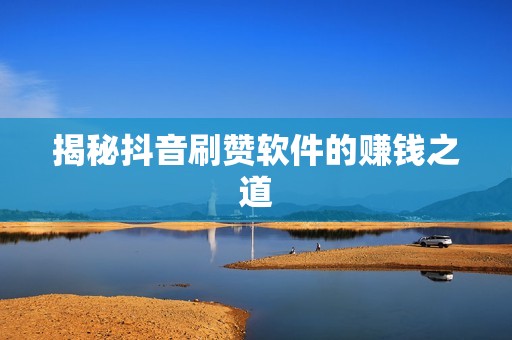 揭秘抖音刷赞软件的赚钱之道 揭秘抖音刷赞软件的赚钱之道
