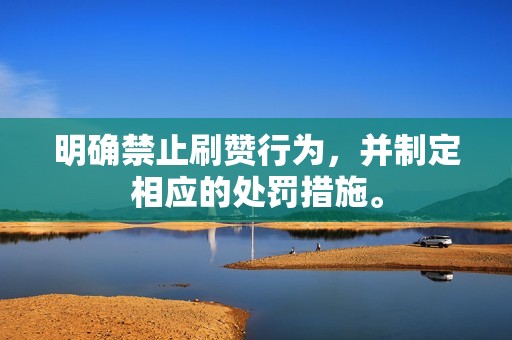 明确禁止刷赞行为,并制定相应的处罚措施。 明确禁止刷赞行为,并制定相应的处罚措施。