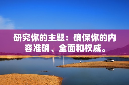 研究你的主题：确保你的内容准确、全面和权威。