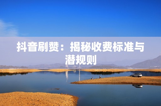 抖音刷赞：揭秘收费标准与潜规则