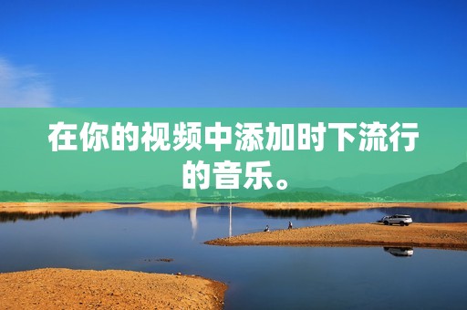 在你的视频中添加时下流行的音乐。