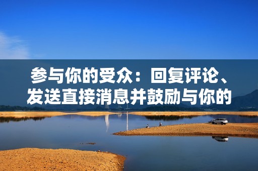 参与你的受众:回复评论、发送直接消息并鼓励与你的内容互动。这有助于建立与你的粉丝之间的关系并提高参与度。