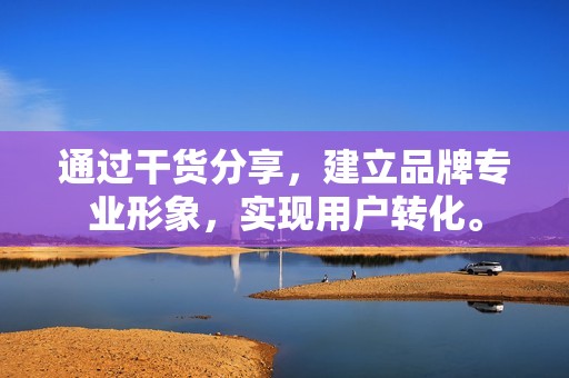 通过干货分享,建立品牌专业形象,实现用户转化。 通过干货分享,建立品牌专业形象,实现用户转化。